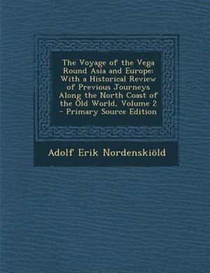 The Voyage of the Vega Round Asia and Europe: With a Historical Review of Previous Journeys Along the North Coast of the Old World, Volume 2 - Pr