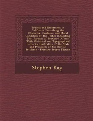 Travels and Researches in Caffraria: Describing the Character, Customs, and Moral Condition of the Tribes Inhabiting That Portion of Sou