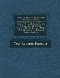 Notes On Mexico, Made in the Autumn of 1822: Accompanied by an Historical Sketch of the Revolution, and Translations of Official Reports No the