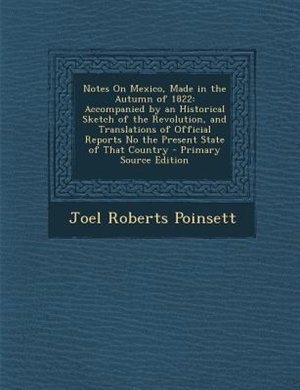 Notes On Mexico, Made in the Autumn of 1822: Accompanied by an Historical Sketch of the Revolution, and Translations of Official Reports No the