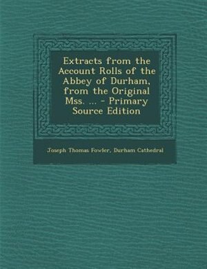 Front cover_Extracts from the Account Rolls of the Abbey of Durham, from the Original Mss. ... - Primary Source Edition