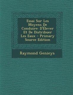 Essai Sur Les Moyens De Conduire: D'+lever Et De Distribuer Les Eaux - Primary Source Edition