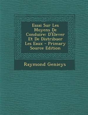 Essai Sur Les Moyens De Conduire: D'+lever Et De Distribuer Les Eaux - Primary Source Edition