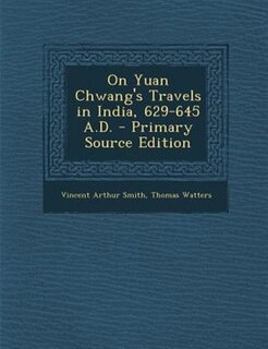 On Yuan Chwang's Travels in India, 629-645 A.D. - Primary Source Edition