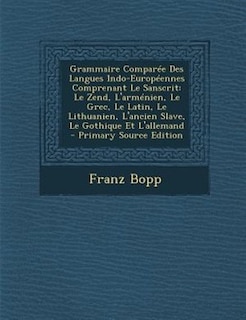 Grammaire ComparTe Des Langues Indo-EuropTennes Comprenant Le Sanscrit: Le Zend, L'armTnien, Le Grec, Le Latin, Le Lithuanien, L'ancien Slave, Le Gothique Et L'allemand -