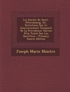 Les SoirTes De Saint-PTtersbourg, Or, Entretiens Sur Le Gouvernement Temporel De La Providence: Suivies D'un TraitT Sur Les Sacrifices - Primary Source Edition