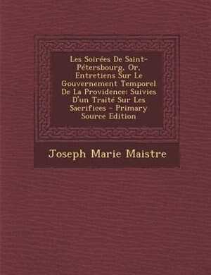 Les SoirTes De Saint-PTtersbourg, Or, Entretiens Sur Le Gouvernement Temporel De La Providence: Suivies D'un TraitT Sur Les Sacrifices - Primary Source Edition