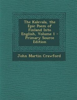 The Kalevala, the Epic Poem of Finland Into English, Volume 1 - Primary Source Edition