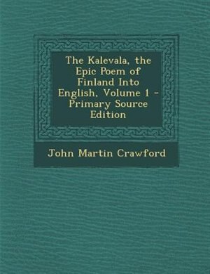 The Kalevala, the Epic Poem of Finland Into English, Volume 1 - Primary Source Edition