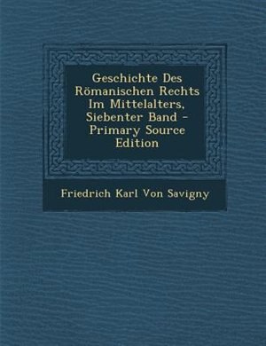 Geschichte Des R÷manischen Rechts Im Mittelalters, Siebenter Band - Primary Source Edition