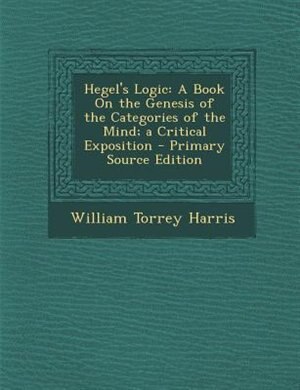 Hegel's Logic: A Book On the Genesis of the Categories of the Mind; a Critical Exposition - Primary Source Edition