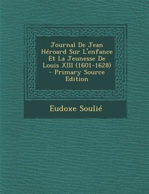 Couverture_Journal De Jean HTroard Sur L'enfance Et La Jeunesse De Louis XIII (1601-1628) - Primary Source Edition