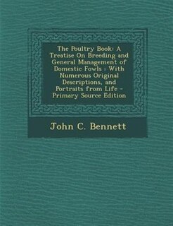 The Poultry Book: A Treatise On Breeding and General Management of Domestic Fowls : With Numerous Original Descriptio