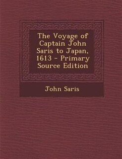 The Voyage of Captain John Saris to Japan, 1613 - Primary Source Edition