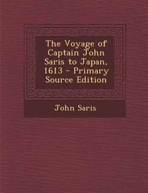 The Voyage of Captain John Saris to Japan, 1613 - Primary Source Edition