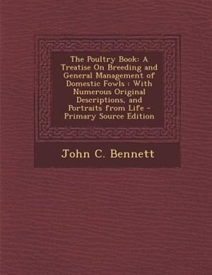 The Poultry Book: A Treatise On Breeding and General Management of Domestic Fowls : With Numerous Original Descriptio