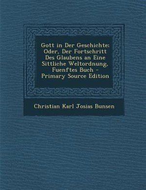 Gott in Der Geschichte; Oder, Der Fortschritt Des Glaubens an Eine Sittliche Weltordnung, Fuenftes Buch - Primary Source Edition