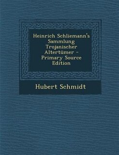 Front cover_Heinrich Schliemann's Sammlung Trojanischer Altertnmer - Primary Source Edition