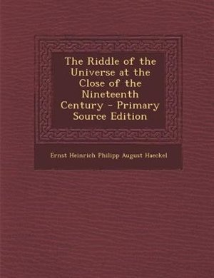 The Riddle of the Universe at the Close of the Nineteenth Century - Primary Source Edition