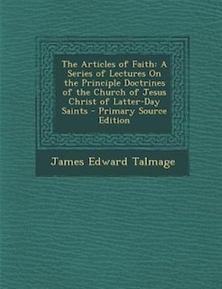 The Articles of Faith: A Series of Lectures On the Principle Doctrines of the Church of Jesus Christ of Latter-Day Saints