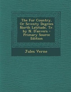 Couverture_The Fur Country, Or Seventy Degrees North Latitude, Tr. by N. D'anvers - Primary Source Edition