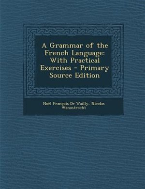 A Grammar of the French Language: With Practical Exercises - Primary Source Edition