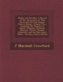 Mosby and His Men: A Record of the Adventures of That Renowned Partisan Ranger, John S. Mosby, Colonel C.S.a. ; Includ