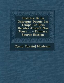 Histoire De La Gascogne Depuis Les Temps Les Plus ReculTs Jusqu'a Nos Jours ... - Primary Source Edition