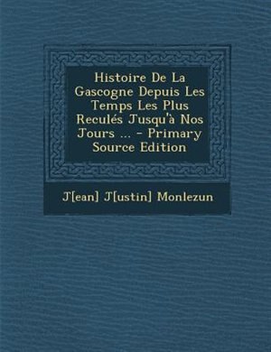 Histoire De La Gascogne Depuis Les Temps Les Plus ReculTs Jusqu'a Nos Jours ... - Primary Source Edition