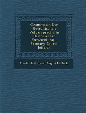 Grammatik Der Griechischen Vulgarsprache in Historischer Entwicklung - Primary Source Edition