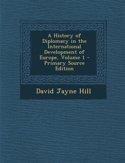 Front cover_A History of Diplomacy in the International Development of Europe, Volume 1 - Primary Source Edition