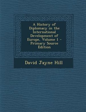 Front cover_A History of Diplomacy in the International Development of Europe, Volume 1 - Primary Source Edition