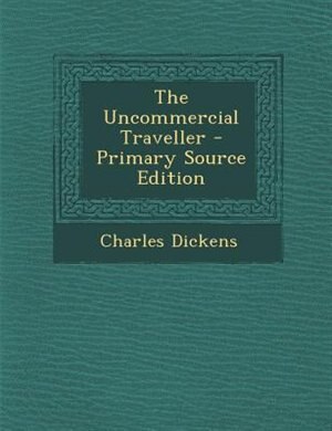 The Uncommercial Traveller - Primary Source Edition
