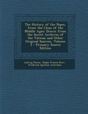 The History of the Popes, from the Close of the Middle Ages: Drawn from the Secret Archives of the Vatican and Other Original Sources, Volume 3 - Primary Source