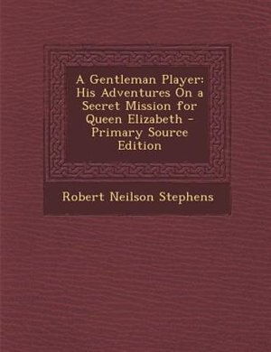 A Gentleman Player: His Adventures On a Secret Mission for Queen Elizabeth - Primary Source Edition