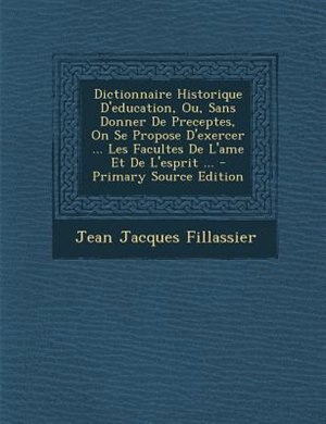 Front cover_Dictionnaire Historique D'education, Ou, Sans Donner De Preceptes, On Se Propose D'exercer ... Les Facultes De L'ame Et De L'esprit ... - Primary Source Edition