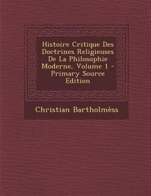 Front cover_Histoire Critique Des Doctrines Religieuses De La Philosophie Moderne, Volume 1 - Primary Source Edition
