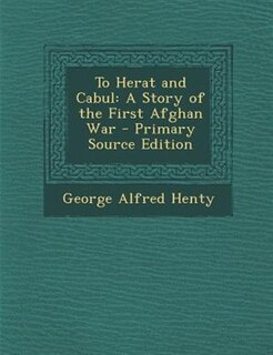 To Herat and Cabul: A Story of the First Afghan War - Primary Source Edition