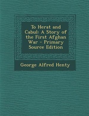 To Herat and Cabul: A Story of the First Afghan War - Primary Source Edition