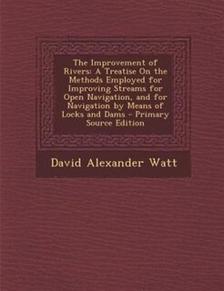 The Improvement of Rivers: A Treatise On the Methods Employed for Improving Streams for Open Navigation, and for Navigation by