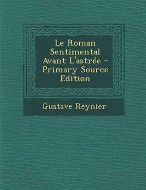 Le Roman Sentimental Avant L'astrTe - Primary Source Edition