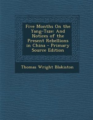 Five Months On the Yang-Tsze: And Notices of the Present Rebellions in China - Primary Source Edition