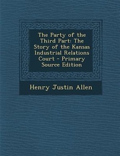 The Party of the Third Part: The Story of the Kansas Industrial Relations Court - Primary Source Edition