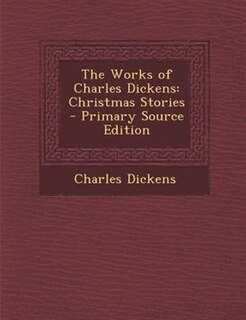 The Works of Charles Dickens: Christmas Stories - Primary Source Edition
