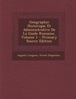 GTographie Historique Et Administrative De La Gaule Romaine, Volume 1 - Primary Source Edition