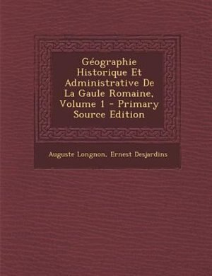 GTographie Historique Et Administrative De La Gaule Romaine, Volume 1 - Primary Source Edition