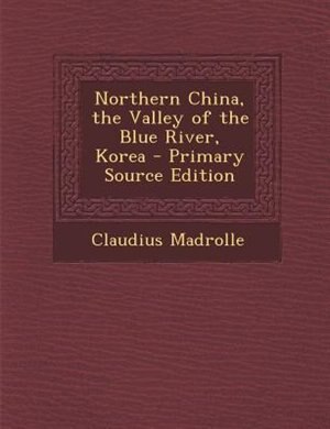 Couverture_Northern China, the Valley of the Blue River, Korea - Primary Source Edition