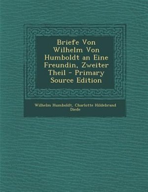 Couverture_Briefe Von Wilhelm Von Humboldt an Eine Freundin, Zweiter Theil - Primary Source Edition