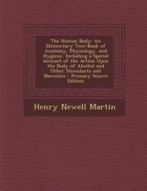 The Human Body: An Elementary Text-Book of Anatomy, Physiology, and Hygiene, Including a Special Account of the Act