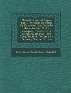 MTmoires Anecdotiques Sur L'interieur De Palais De NapolTon: Sur Celui De Marie-Louise, Et Sur Quelques EvTnemens De L'empire, De Puis 1805 Jusqu'en 1816, Volum